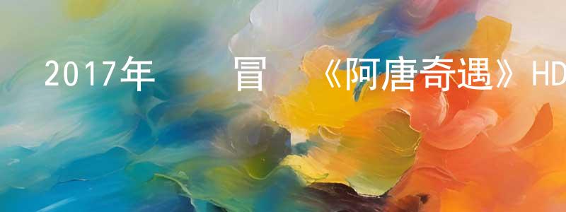 卜慶祥發布2017年動畫冒險《阿唐奇遇》HD國語中字迅雷下載_深夜電影